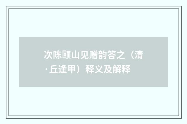 次陈颐山见赠韵答之（清·丘逢甲）释义及解释