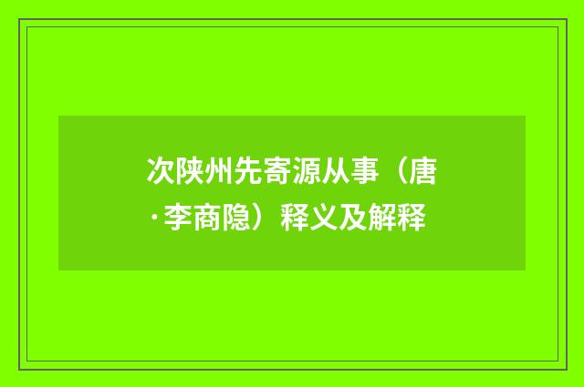 次陕州先寄源从事（唐·李商隐）释义及解释