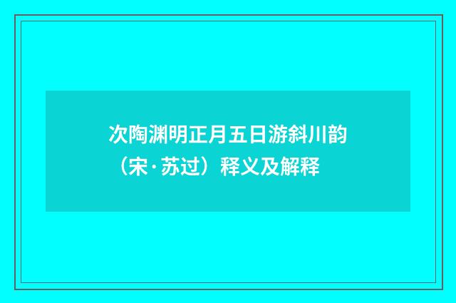 次陶渊明正月五日游斜川韵（宋·苏过）释义及解释