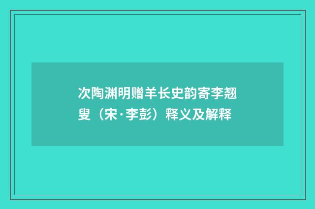 次陶渊明赠羊长史韵寄李翘叟（宋·李彭）释义及解释