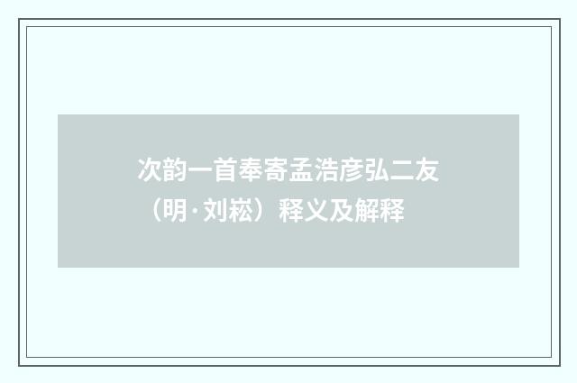次韵一首奉寄孟浩彦弘二友（明·刘崧）释义及解释