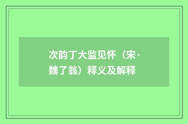 次韵丁大监见怀（宋·魏了翁）释义及解释