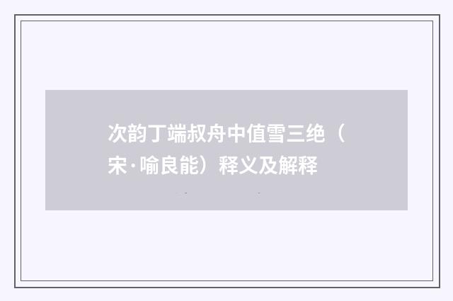 次韵丁端叔舟中值雪三绝（宋·喻良能）释义及解释