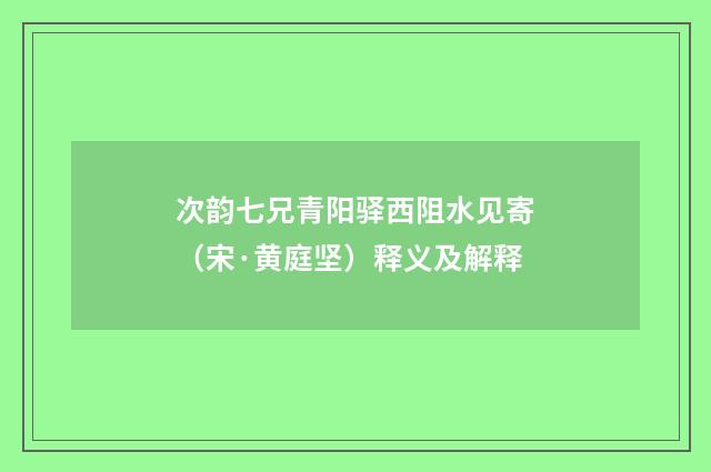 次韵七兄青阳驿西阻水见寄（宋·黄庭坚）释义及解释