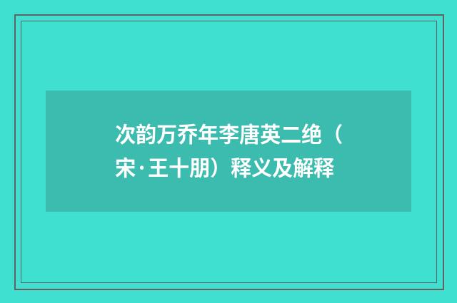 次韵万乔年李唐英二绝（宋·王十朋）释义及解释