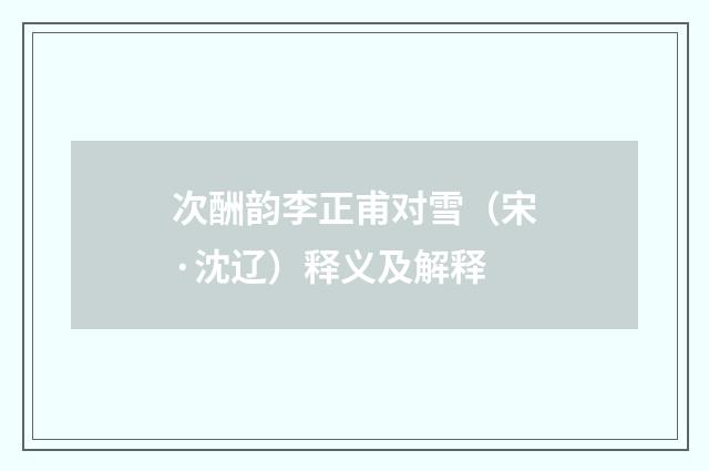 次酬韵李正甫对雪（宋·沈辽）释义及解释