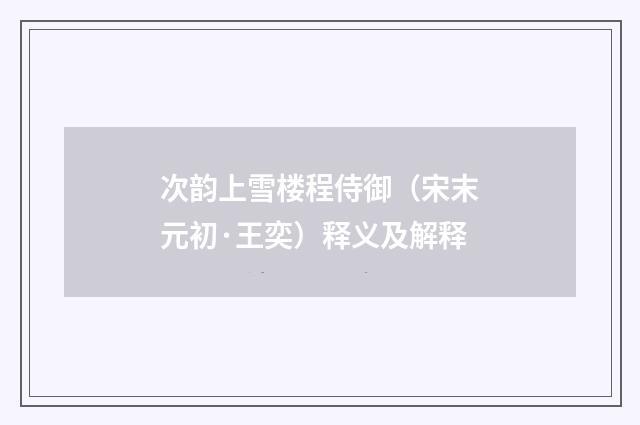 次韵上雪楼程侍御（宋末元初·王奕）释义及解释