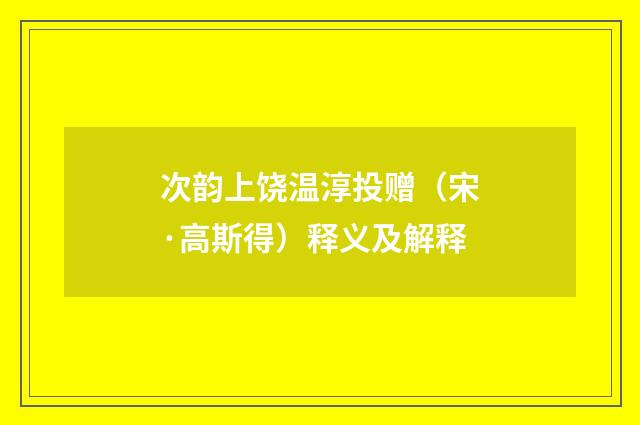 次韵上饶温淳投赠（宋·高斯得）释义及解释