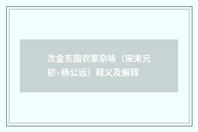 次金东园农家杂咏（宋末元初·杨公远）释义及解释