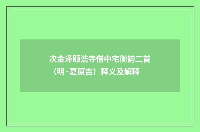次金泽颐浩寺僧中宅衡韵二首（明·夏原吉）释义及解释