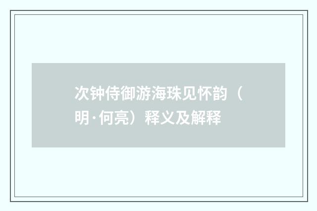 次钟侍御游海珠见怀韵（明·何亮）释义及解释