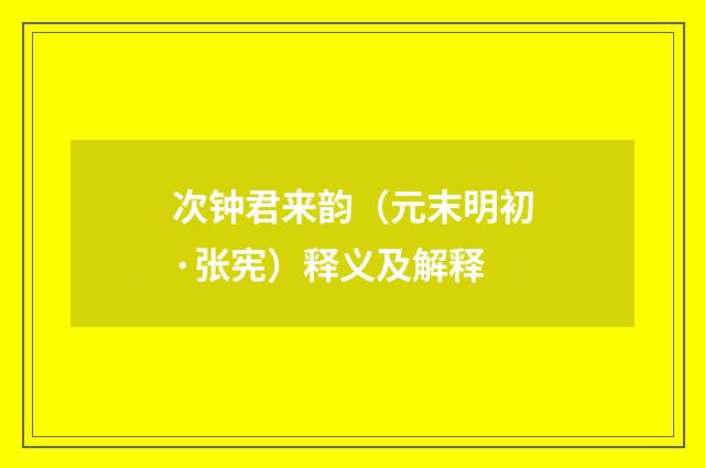 次钟君来韵（元末明初·张宪）释义及解释