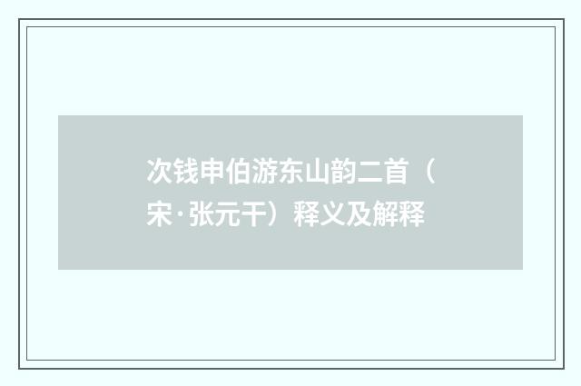 次钱申伯游东山韵二首（宋·张元干）释义及解释