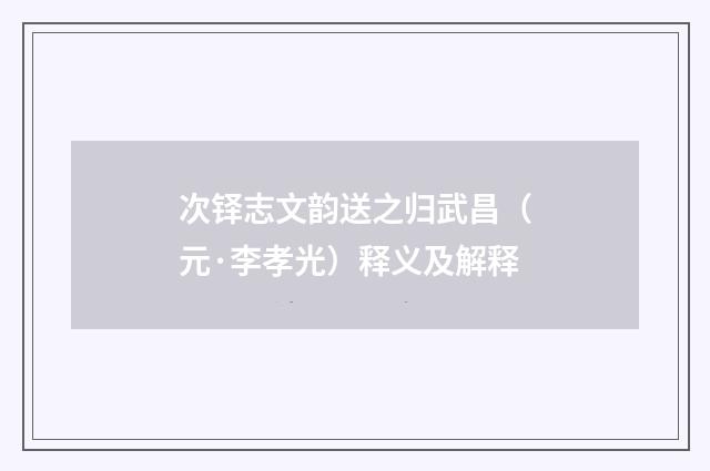 次铎志文韵送之归武昌（元·李孝光）释义及解释