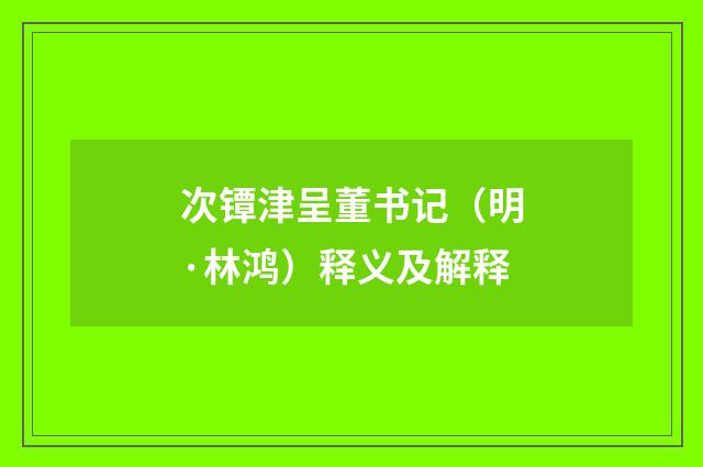 次镡津呈董书记（明·林鸿）释义及解释