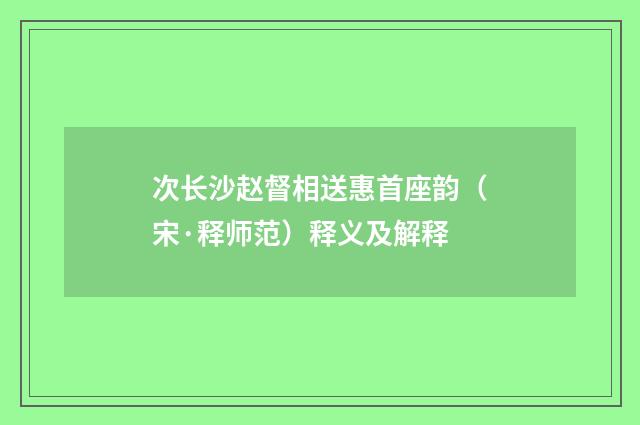 次长沙赵督相送惠首座韵（宋·释师范）释义及解释