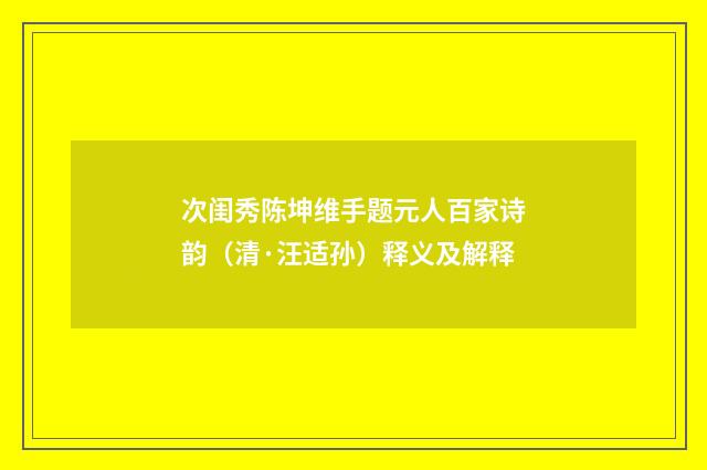 次闺秀陈坤维手题元人百家诗韵（清·汪适孙）释义及解释