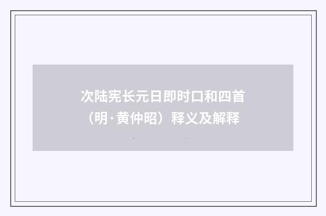 次陆宪长元日即时口和四首（明·黄仲昭）释义及解释