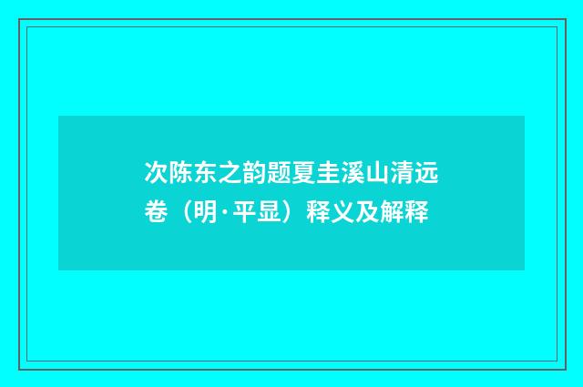 次陈东之韵题夏圭溪山清远卷（明·平显）释义及解释