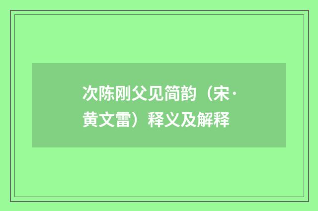 次陈刚父见简韵（宋·黄文雷）释义及解释