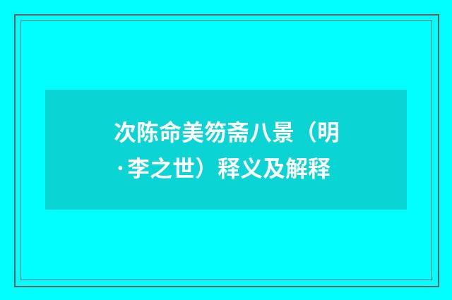 次陈命美笏斋八景（明·李之世）释义及解释