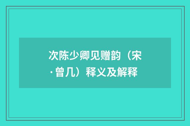 次陈少卿见赠韵（宋·曾几）释义及解释