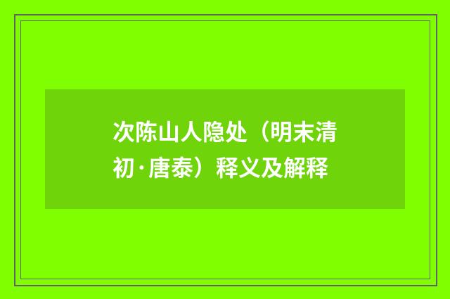 次陈山人隐处（明末清初·唐泰）释义及解释