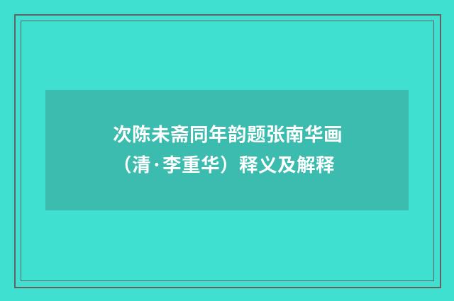 次陈未斋同年韵题张南华画（清·李重华）释义及解释