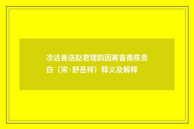 次达善送赵君理韵因寄畬斋陈贵白（宋·舒岳祥）释义及解释