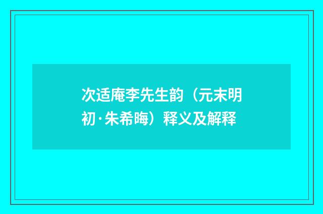 次适庵李先生韵（元末明初·朱希晦）释义及解释
