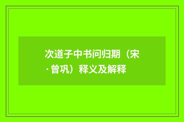 次道子中书问归期（宋·曾巩）释义及解释