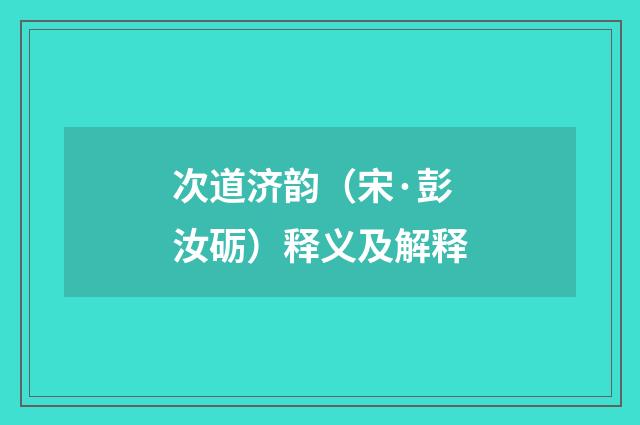 次道济韵（宋·彭汝砺）释义及解释
