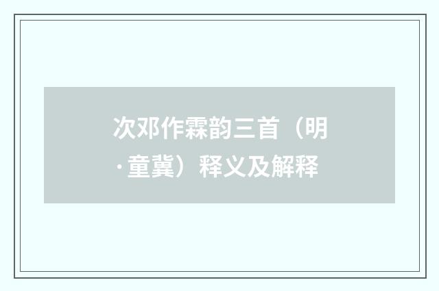 次邓作霖韵三首（明·童冀）释义及解释