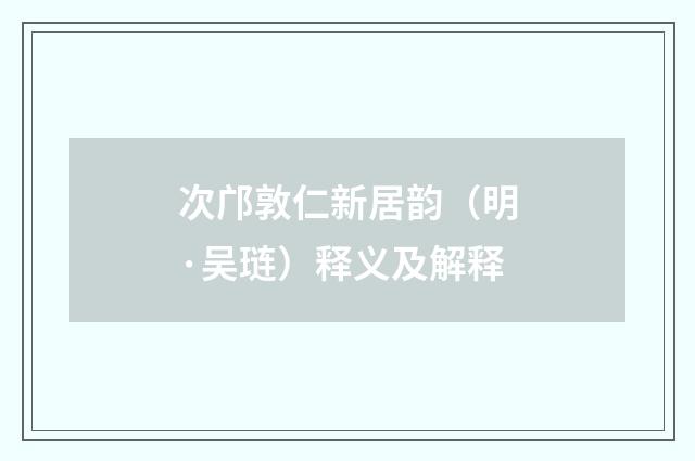 次邝敦仁新居韵（明·吴琏）释义及解释