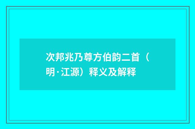 次邦兆乃尊方伯韵二首（明·江源）释义及解释