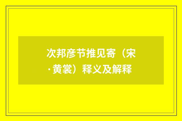 次邦彦节推见寄（宋·黄裳）释义及解释
