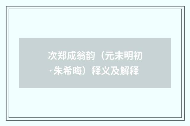 次郑成翁韵（元末明初·朱希晦）释义及解释