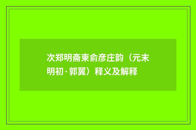 次郑明斋柬俞彦庄韵（元末明初·郭翼）释义及解释
