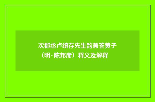 次郡丞卢缜存先生韵兼答黄子（明·陈邦彦）释义及解释
