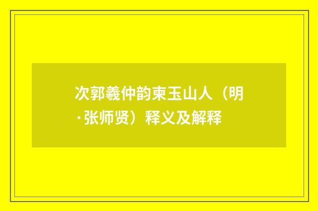 次郭羲仲韵柬玉山人（明·张师贤）释义及解释
