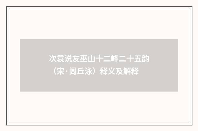 次袁说友巫山十二峰二十五韵（宋·闾丘泳）释义及解释