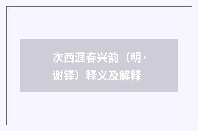 次西涯春兴韵（明·谢铎）释义及解释
