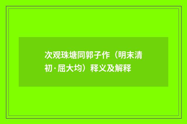 次观珠塘同郭子作（明末清初·屈大均）释义及解释