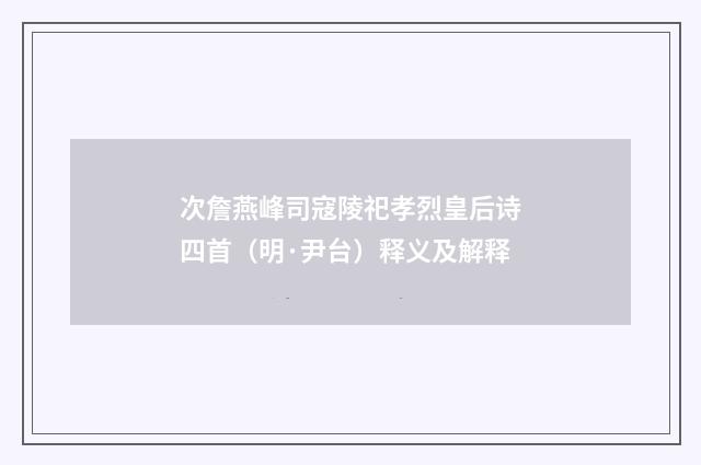 次詹燕峰司寇陵祀孝烈皇后诗四首（明·尹台）释义及解释