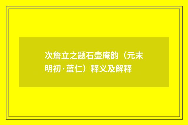 次詹立之题石壶庵韵（元末明初·蓝仁）释义及解释