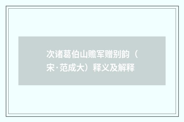 次诸葛伯山赡军赠别韵（宋·范成大）释义及解释