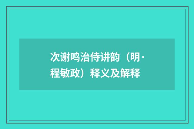 次谢鸣治侍讲韵（明·程敏政）释义及解释