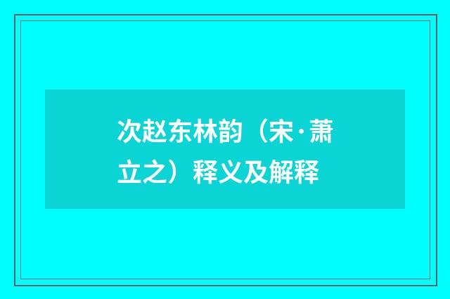 次赵东林韵（宋·萧立之）释义及解释