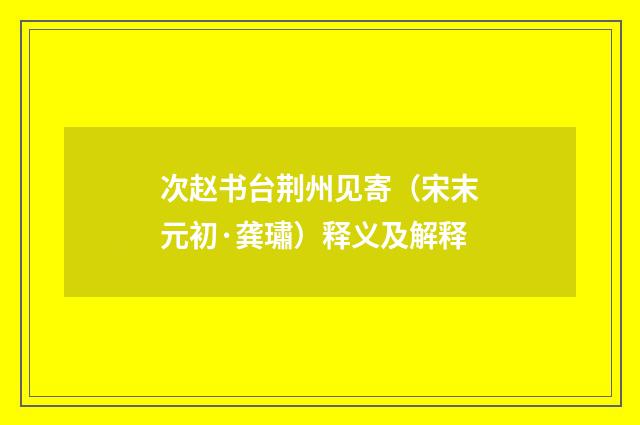 次赵书台荆州见寄（宋末元初·龚璛）释义及解释