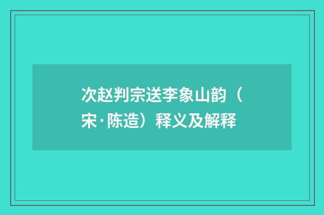 次赵判宗送李象山韵（宋·陈造）释义及解释